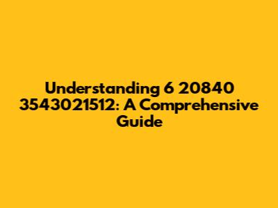 Understanding 6 20840 3543021512: A Comprehensive Guide