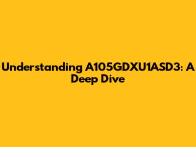 Understanding A105GDXU1ASD3: A Deep Dive