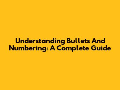 Understanding Bullets And Numbering: A Complete Guide