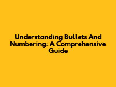 Understanding Bullets And Numbering: A Comprehensive Guide