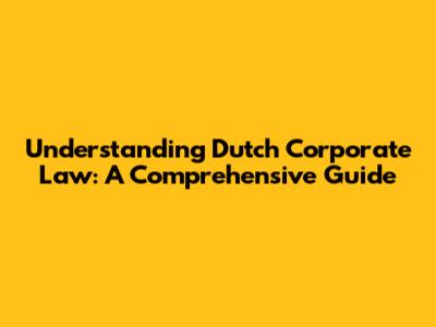 Understanding Dutch Corporate Law: A Comprehensive Guide