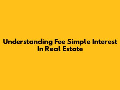 Understanding Fee Simple Interest In Real Estate