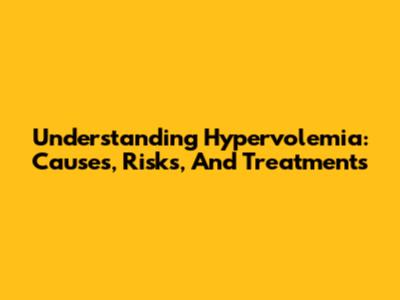 Understanding Hypervolemia: Causes, Risks, And Treatments