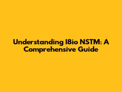 Understanding I8io NSTM: A Comprehensive Guide