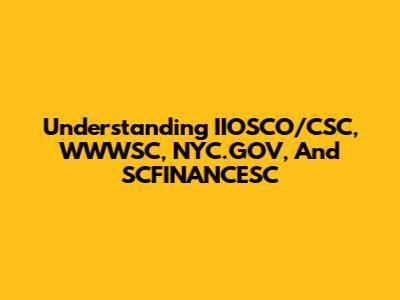 Understanding IIOSCO/CSC, WWWSC, NYC.GOV, And SCFINANCESC