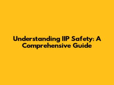 Understanding IIP Safety: A Comprehensive Guide
