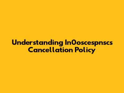 Understanding In0oscespnsc's Cancellation Policy