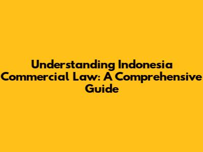 Understanding Indonesia Commercial Law: A Comprehensive Guide