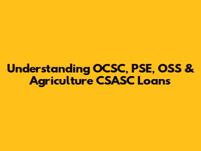 Understanding OCSC, PSE, OSS & Agriculture CSASC Loans