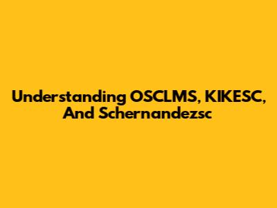Understanding OSCLMS, KIKESC, And Schernandezsc