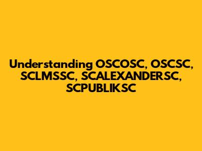 Understanding OSCOSC, OSCSC, SCLMSSC, SCALEXANDERSC, SCPUBLIKSC
