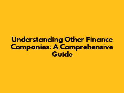 Understanding Other Finance Companies: A Comprehensive Guide