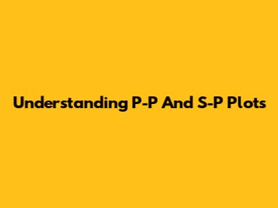 Understanding P-P And S-P Plots