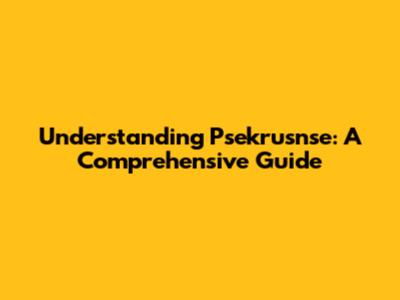 Understanding Psekrusnse: A Comprehensive Guide
