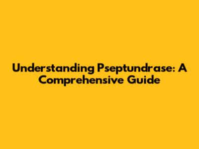 Understanding Pseptundrase: A Comprehensive Guide