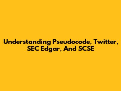 Understanding Pseudocode, Twitter, SEC Edgar, And SCSE