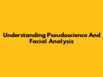 Understanding Pseudoscience And Facial Analysis