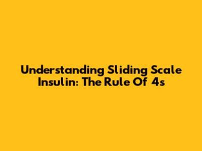 Understanding Sliding Scale Insulin: The Rule Of 4s