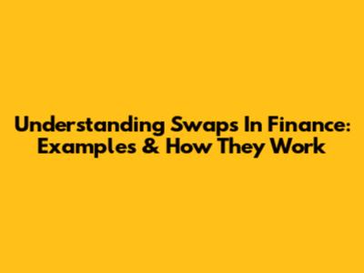Understanding Swaps In Finance: Examples & How They Work
