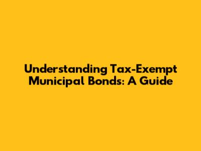 Understanding Tax-Exempt Municipal Bonds: A Guide