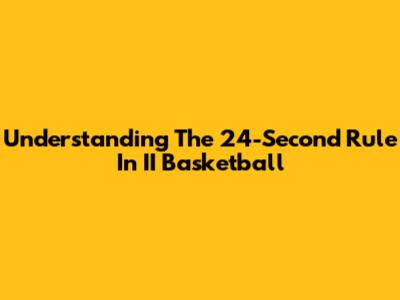 Understanding The 24-Second Rule In II Basketball