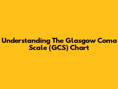 Understanding The Glasgow Coma Scale (GCS) Chart