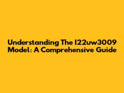 Understanding The I22uw3009 Model: A Comprehensive Guide