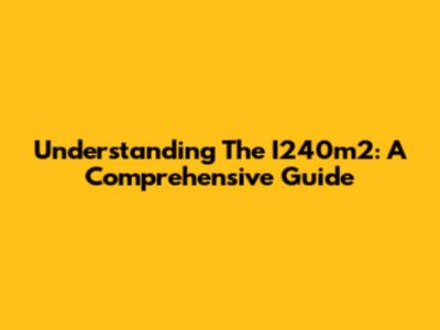 Understanding The I240m2: A Comprehensive Guide