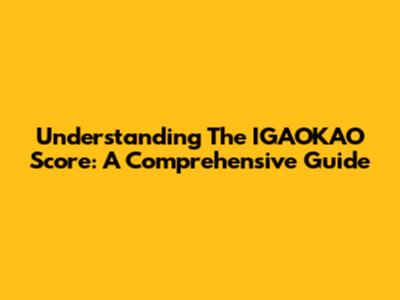 Understanding The IGAOKAO Score: A Comprehensive Guide