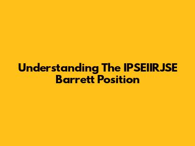 Understanding The IPSEIIRJSE Barrett Position