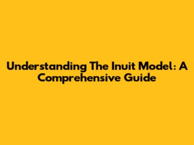 Understanding The Inuit Model: A Comprehensive Guide