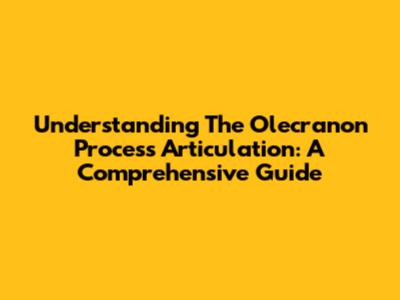 Understanding The Olecranon Process Articulation: A Comprehensive Guide