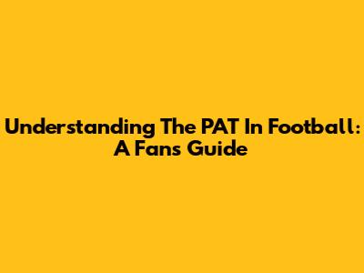 Understanding The PAT In Football: A Fan's Guide