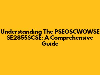 Understanding The PSEOSCWOWSE SE2855SCSE: A Comprehensive Guide