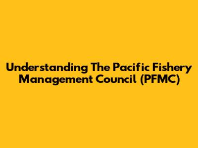 Understanding The Pacific Fishery Management Council (PFMC)