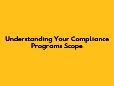 Understanding Your Compliance Program's Scope