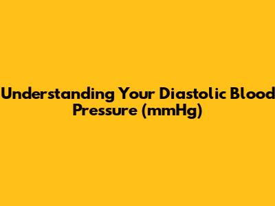 Understanding Your Diastolic Blood Pressure (mmHg)