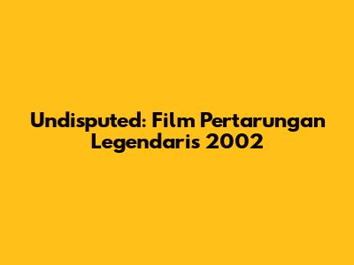 Undisputed: Film Pertarungan Legendaris 2002