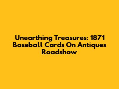 Unearthing Treasures: 1871 Baseball Cards On Antiques Roadshow