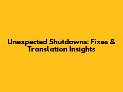 Unexpected Shutdowns: Fixes & Translation Insights