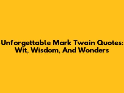 Unforgettable Mark Twain Quotes: Wit, Wisdom, And Wonders