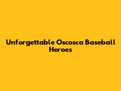 Unforgettable Oscosca Baseball Heroes