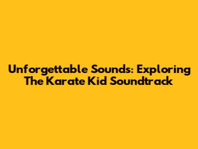 Unforgettable Sounds: Exploring The Karate Kid Soundtrack