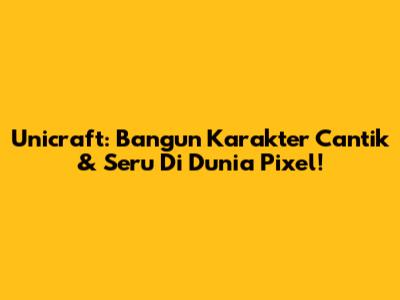 Unicraft: Bangun Karakter Cantik & Seru Di Dunia Pixel!