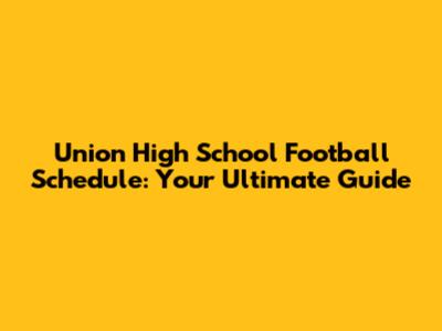 Union High School Football Schedule: Your Ultimate Guide