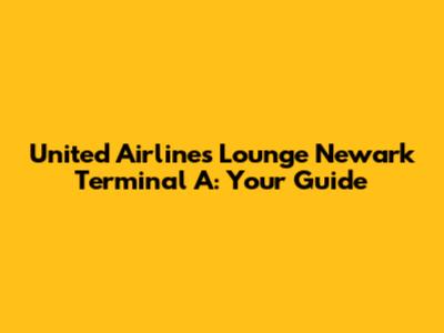 United Airlines Lounge Newark Terminal A: Your Guide