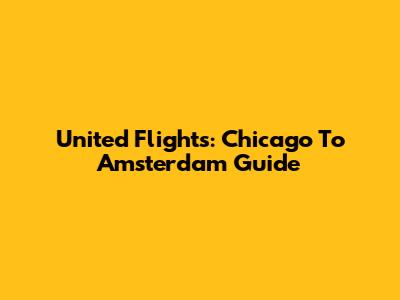 United Flights: Chicago To Amsterdam Guide