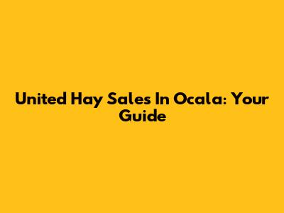 United Hay Sales In Ocala: Your Guide