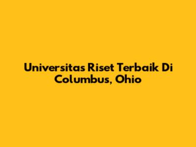 Universitas Riset Terbaik Di Columbus, Ohio