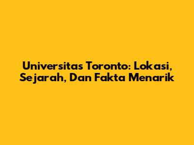 Universitas Toronto: Lokasi, Sejarah, Dan Fakta Menarik